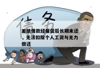 差旅借款经催促后长期未还，无法扣除个人工资与无力偿还