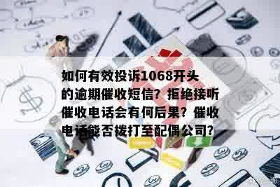 如何有效投诉1068开头的逾期催收短信？拒绝接听催收电话会有何后果？催收电话能否拨打至配偶公司？