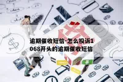 逾期催收短信-怎么投诉1068开头的逾期催收短信