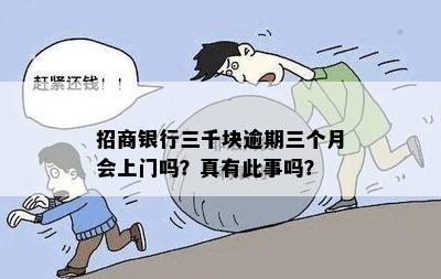 招商银行三千块逾期三个月会上门吗？真有此事吗？