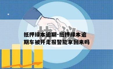 抵押绿本逾期-抵押绿本逾期车被开走报警能拿回来吗