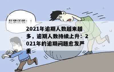 2021年逾期人数越来越多，逾期人数持续上升：2021年的逾期问题愈发严重