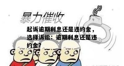 起诉逾期利息还是违约金，选择诉讼：逾期利息还是违约金？