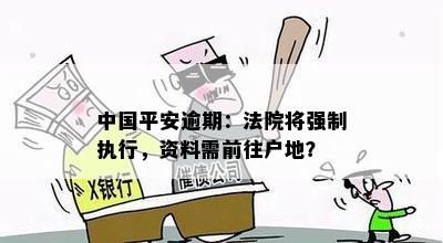 中国平安逾期：法院将强制执行，资料需前往户地？