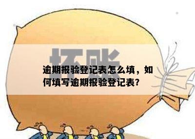 逾期报验登记表怎么填，如何填写逾期报验登记表？