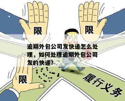 逾期外包公司发快递怎么处理，如何处理逾期外包公司发的快递？