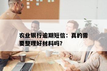 农业银行逾期短信：真的需要整理好材料吗？