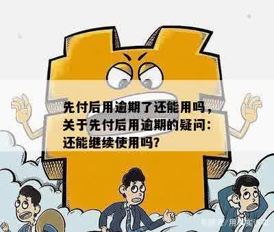 先付后用逾期了还能用吗，关于先付后用逾期的疑问：还能继续使用吗？