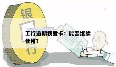 工行逾期我爱卡：能否继续使用？