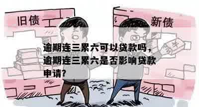 逾期连三累六可以贷款吗，逾期连三累六是否影响贷款申请？