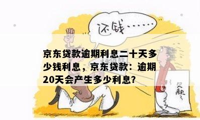 京东贷款逾期利息二十天多少钱利息，京东贷款：逾期20天会产生多少利息？