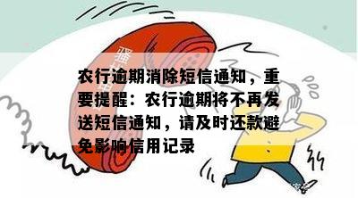 农行逾期消除短信通知，重要提醒：农行逾期将不再发送短信通知，请及时还款避免影响信用记录