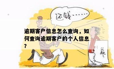 逾期客户信息怎么查询，如何查询逾期客户的个人信息？