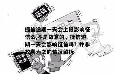 捷信逾期一天会上报影响征信么,不是故意的，捷信逾期一天会影响征信吗？并非故意为之的情况解析