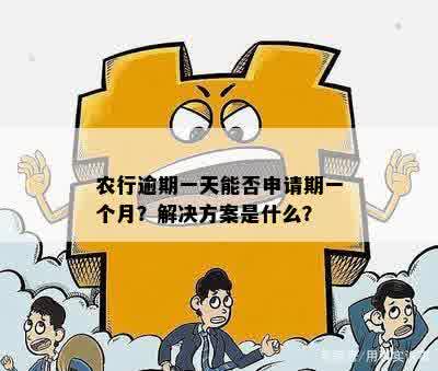 农行逾期一天能否申请期一个月？解决方案是什么？