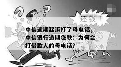 中信逾期起诉打了母电话，中信银行逾期贷款：为何会打借款人的母电话？