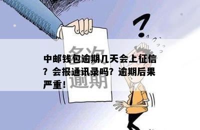 中邮钱包逾期几天会上征信？会报通讯录吗？逾期后果严重！