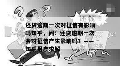 还贷逾期一次对征信有影响吗知乎，问：还贷逾期一次会对征信产生影响吗？——知乎用户求解