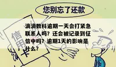 滴滴数科逾期一天会打紧急联系人吗？还会被记录到征信中吗？逾期1天的影响是什么？