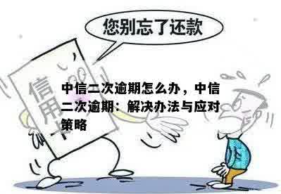 中信二次逾期怎么办，中信二次逾期：解决办法与应对策略