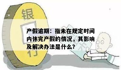 产假逾期：指未在规定时间内休完产假的情况，其影响及解决办法是什么？