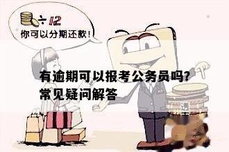 有逾期可以报考公务员吗？常见疑问解答