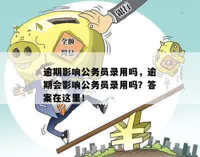 逾期影响公务员录用吗，逾期会影响公务员录用吗？答案在这里！