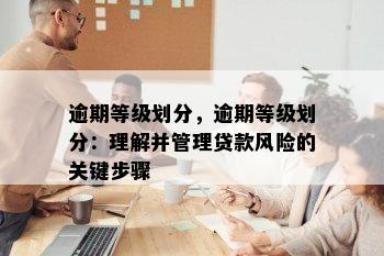 逾期等级划分，逾期等级划分：理解并管理贷款风险的关键步骤