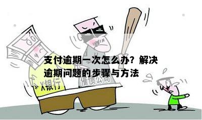 支付逾期一次怎么办？解决逾期问题的步骤与方法