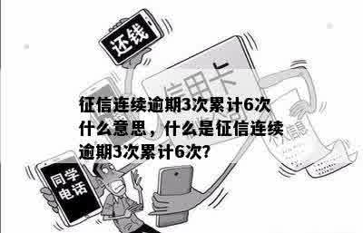 征信连续逾期3次累计6次什么意思，什么是征信连续逾期3次累计6次？