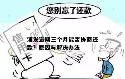 浦发逾期三个月能否协商还款？原因与解决办法