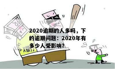 2020逾期的人多吗，下的逾期问题：2020年有多少人受影响？