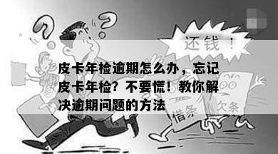 皮卡年检逾期怎么办，忘记皮卡年检？不要慌！教你解决逾期问题的方法