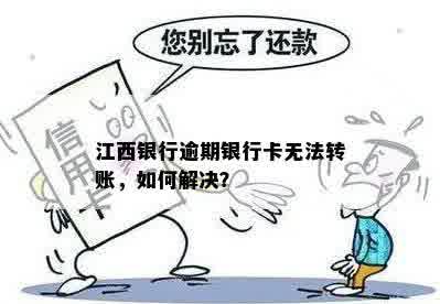 江西银行逾期银行卡无法转账，如何解决？