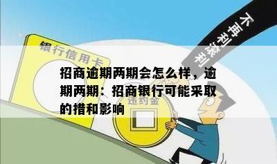 招商逾期两期会怎么样，逾期两期：招商银行可能采取的措和影响