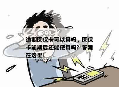 逾期医保卡可以用吗，医保卡逾期后还能使用吗？答案在这里！