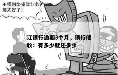 江银行逾期3个月，银行催收：有多少就还多少