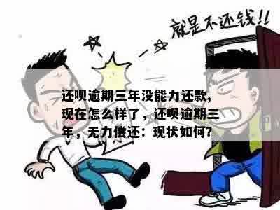 还呗逾期三年没能力还款,现在怎么样了，还呗逾期三年，无力偿还：现状如何？