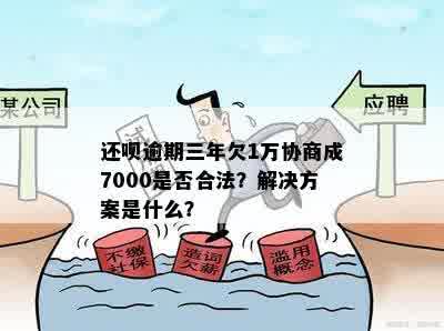 还呗逾期三年欠1万协商成7000是否合法？解决方案是什么？