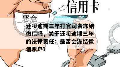 还呗逾期三年打官司会冻结微信吗，关于还呗逾期三年的法律责任：是否会冻结微信账户？