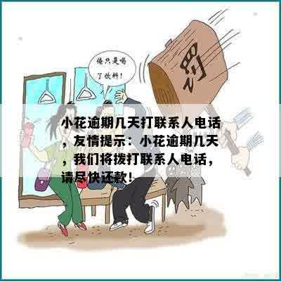 小花逾期几天打联系人电话，友情提示：小花逾期几天，我们将拨打联系人电话，请尽快还款！