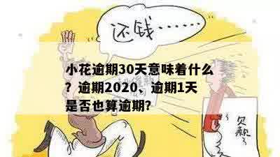 小花逾期30天意味着什么？逾期2020、逾期1天是否也算逾期？