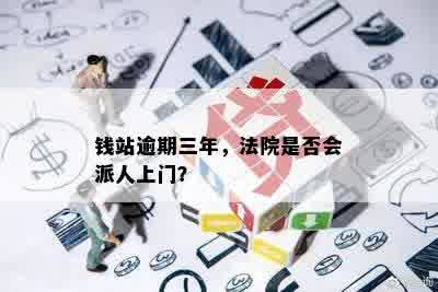 钱站逾期三年，法院是否会派人上门？