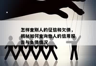 怎样查别人的征信和欠债，揭秘如何查询他人的信用报告与负债情况