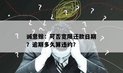 诚意赊：可否宽限还款日期？逾期多久算违约？