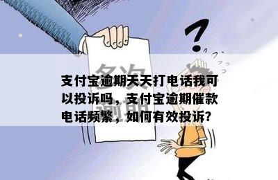 支付宝逾期天天打电话我可以投诉吗，支付宝逾期催款电话频繁，如何有效投诉？