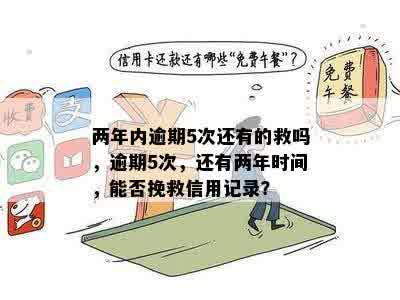 两年内逾期5次还有的救吗，逾期5次，还有两年时间，能否挽救信用记录？