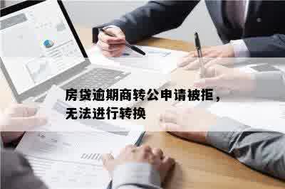 房贷逾期商转公申请被拒，无法进行转换