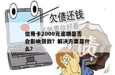 信用卡2000元逾期是否会影响贷款？解决方案是什么？