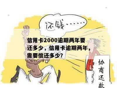 信用卡2000逾期两年要还多少，信用卡逾期两年，需要偿还多少？